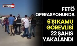 FETÖ operasyonunda 6'sı kamu görevlisi 22 şahıs yakalandı