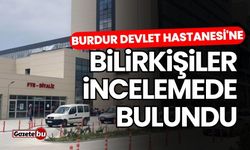 Burdur Devlet Hastanesi'ne bilirkişiler incelemede bulundu
