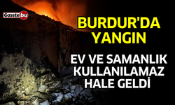 Burdur'da Yangın! Ev, Samanlık ve Ahır Kullanılamaz Hale Geldi