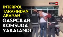 İnterpol tarafından aranan gaspçılar komşuda yakalandı