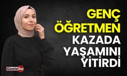 Genç öğretmen kazada yaşamını yitirdi