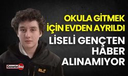 Okula gitmek için evden ayrıldı, liseli gençten haber alınamıyor