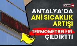 Antalya’da ani sıcaklık artışı termometreleri çıldırttı
