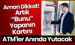 Aman Dikkat! Bunu Yapanın Kartını ATM'ler Anında Yutacak