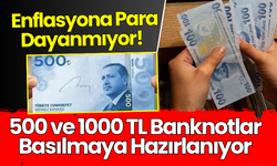 Enflasyona Para Dayanmıyor! 500 ve 1000 TL'lik Banknotlar Yolda