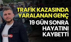 Trafik kazasında yaralanan genç 19 gün sonra hayatını kaybetti