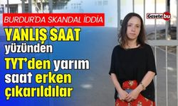 Burdur'da skandal iddia: yanlış saat yüzünden  TYT'den yarım saat erken çıkarıldılar