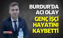 Burdur’da acı olay! Genç işçi hayatını kaybetti