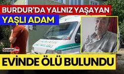 Burdur'da yalnız yaşayan yaşlı adam evinde ölü bulundu.