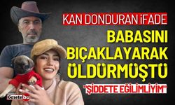 Kan donduran ifade: Babasını bıçaklayarak öldürmüştü