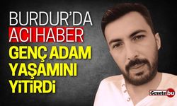 Burdur'da acı haber: Genç adam hayatını kaybetti