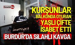 Burdur'da silahlı kavga: Kurşunlar yaşlı çifte isabet etti