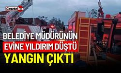 Belediye müdürünün evine yıldırım düştü, yangın çıktı