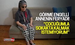 Görme Engelli Anne: “Çocuğumla sokakta kalmak istemiyorum"