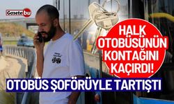 Şoförle tartıştı, halk otobüsünün kontağını kaçırdı!