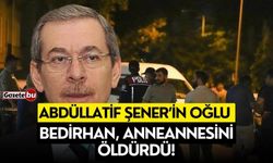 Abdüllatif Şener’in Oğlu Bedirhan, Anneannesini Öldürdü!