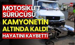 Motosiklet sürücüsü kamyonetin altında hayatını kaybetti