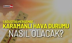 Karamanlı hava durumu nasıl olacak? 1 Ağustos 2024