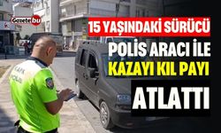 15 yaşındaki sürücü, polis aracı ile kazayı kıl payı atlattı