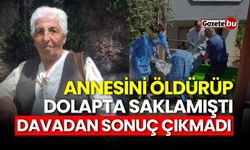 Annesini öldürüp dolapta saklamıştı! Davadan sonuç çıkmadı