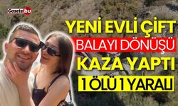 Yeni evli çift balayı dönüşü kaza yaptı: 1 ölü 1 yaralı