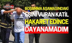 Boşanma Aşamasındaki Eşini Vuran Katil: "Hakaret edince dayanamadım"