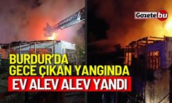 Burdur’da gece çıkan yangında ev alev alev yandı