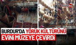 Burdur'da yörük kültürünü yaşatmak için evini müzeye çevirdi