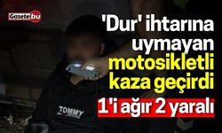 'Dur' ihtarına uymayan motosikletli kaza geçirdi: 1'i ağır 2 yaralı