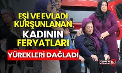 Eşi ve evladı kurşunlanan kadının feryatları yürekleri dağladı