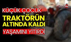 Küçük çocuk traktörün altında kaldı, yaşamını yitirdi