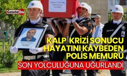 Kalp krizi sonucu hayatını kaybeden polis son yolculuğuna uğurlandı