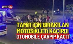 Tamir için bırakılan motosikleti kaçırdı, otomobile çarpıp kaçtı