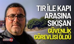 Tır ile kapı arasına sıkışan güvenlik görevlisi öldü