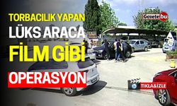 Torbacılık yapan lüks araca, film gibi operasyon