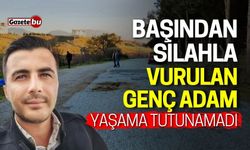 Başından silahla vurulan genç yaşama tutunamadı