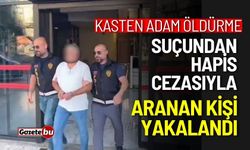 Kasten adam öldürme suçundan aranan kişi yakalandı