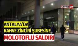 Antalya'da Kahve Zinciri Şubesine Molotoflu Saldırı