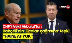 CHP’li Vekil Akbulut’tan Bahçeli’ye: "Haine af yok"