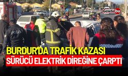 Burdur'da trafik kazası: Sürücü elektrik direğine çarptı