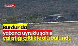 Burdur’da yabancı uyruklu şahıs çalıştığı çiftlikte ölü bulundu