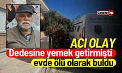 Acı olay: Dedesine yemek getirmişti, evde ölü olarak buldu