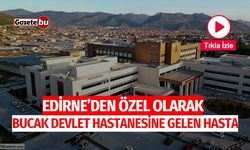 Edirne’den özel olarak Bucak Devlet Hastane’sine gelen hasta