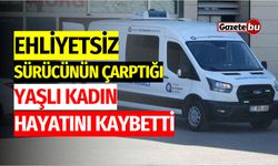 Ehliyetsiz Sürücünün Çarptığı Yaşlı Kadın Hayatını Kaybetti