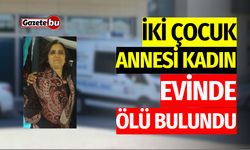 İki Çocuk Annesi Kadın Evinde Ölü Bulundu