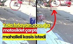 Yola fırlayan çocuğa motosiklet çarptı, mahalleli kasis istedi