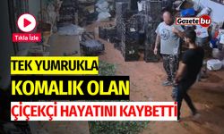 Tek yumrukla komalık olan çiçekçi hayatını kaybetti