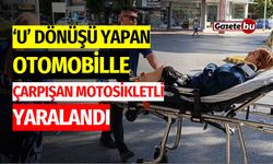 ’U’ dönüşü yapan otomobille çarpışan motosikletli yaralandı