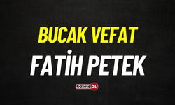 Bucak vefat: Fatih Petek vefat etti