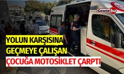 Yolun karşısına geçmeye çalışan çocuğa motosiklet çarptı